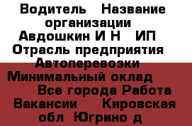 Водитель › Название организации ­ Авдошкин И.Н., ИП › Отрасль предприятия ­ Автоперевозки › Минимальный оклад ­ 25 000 - Все города Работа » Вакансии   . Кировская обл.,Югрино д.